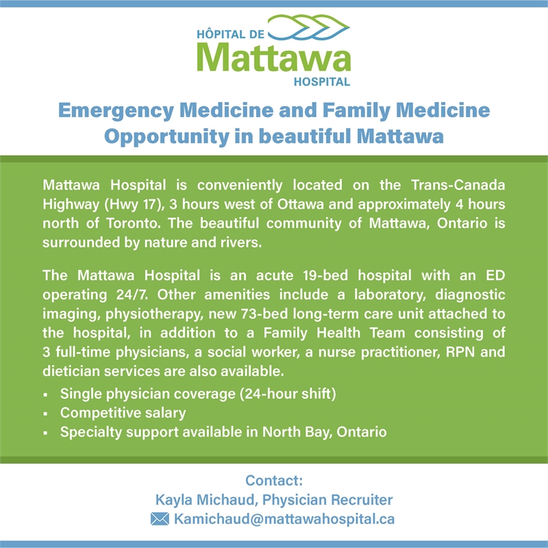 Display ad for Mattawa Hospital advertising for Emergency and Family Medicine Opportunity. Contact Kayla Michaud, Physician Recruiter by emai at kamichaud@mattawahospital.ca